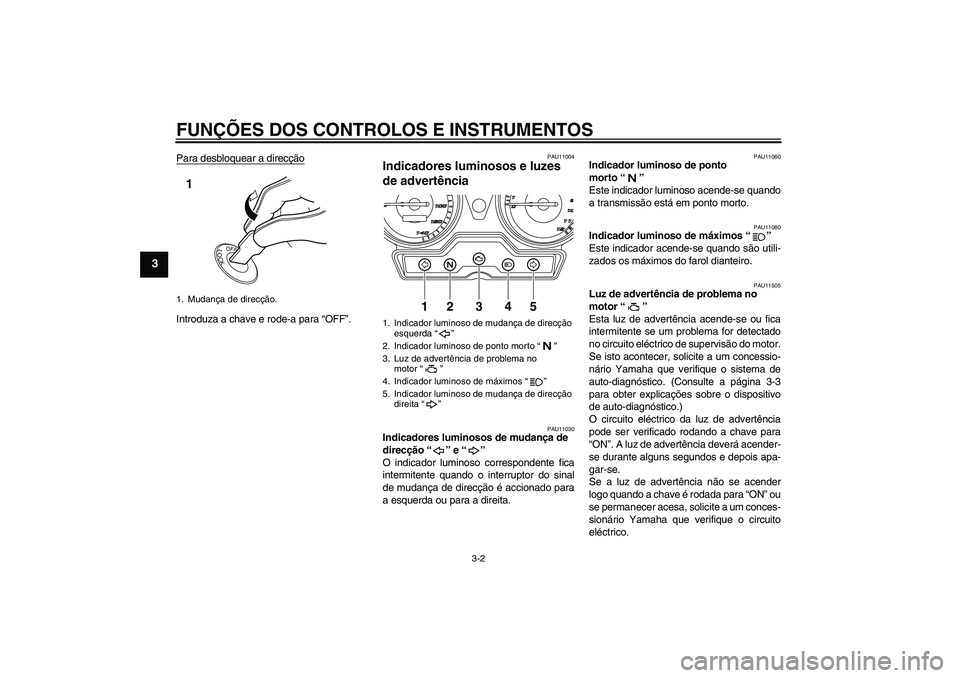 YAMAHA YBR125 2010  Manual de utilização (in Portuguese) FUNÇÕES DOS CONTROLOS E INSTRUMENTOS
3-2
3
Para desbloquear a direcçãoIntroduza a chave e rode-a para “OFF”.
PAU11004
Indicadores luminosos e luzes 
de advertência 
PAU11030
Indicadores lumin