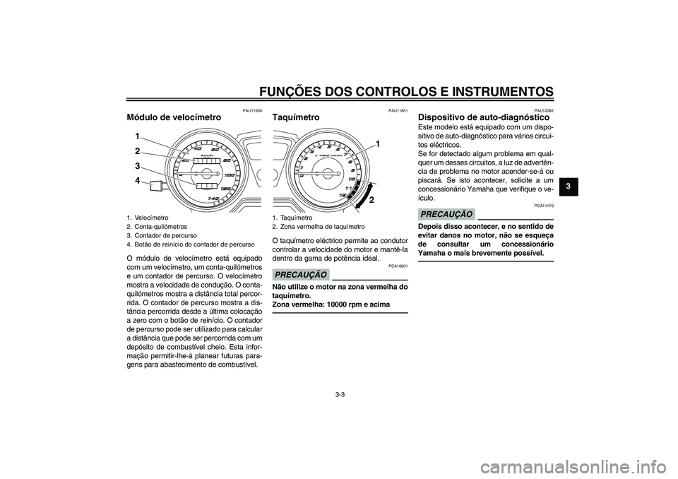 YAMAHA YBR125 2010  Manual de utilização (in Portuguese) FUNÇÕES DOS CONTROLOS E INSTRUMENTOS
3-3
3
PAU11630
Módulo de velocímetro O módulo de velocímetro está equipado
com um velocímetro, um conta-quilómetros
e um contador de percurso. O velocíme