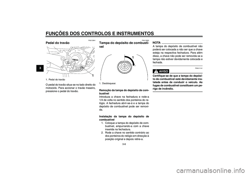 YAMAHA YBR125 2010  Manual de utilização (in Portuguese) FUNÇÕES DOS CONTROLOS E INSTRUMENTOS
3-6
3
PAU12941
Pedal do travão O pedal do travão situa-se no lado direito do
motociclo. Para accionar o travão traseiro,
pressione o pedal do travão.
PAU1300