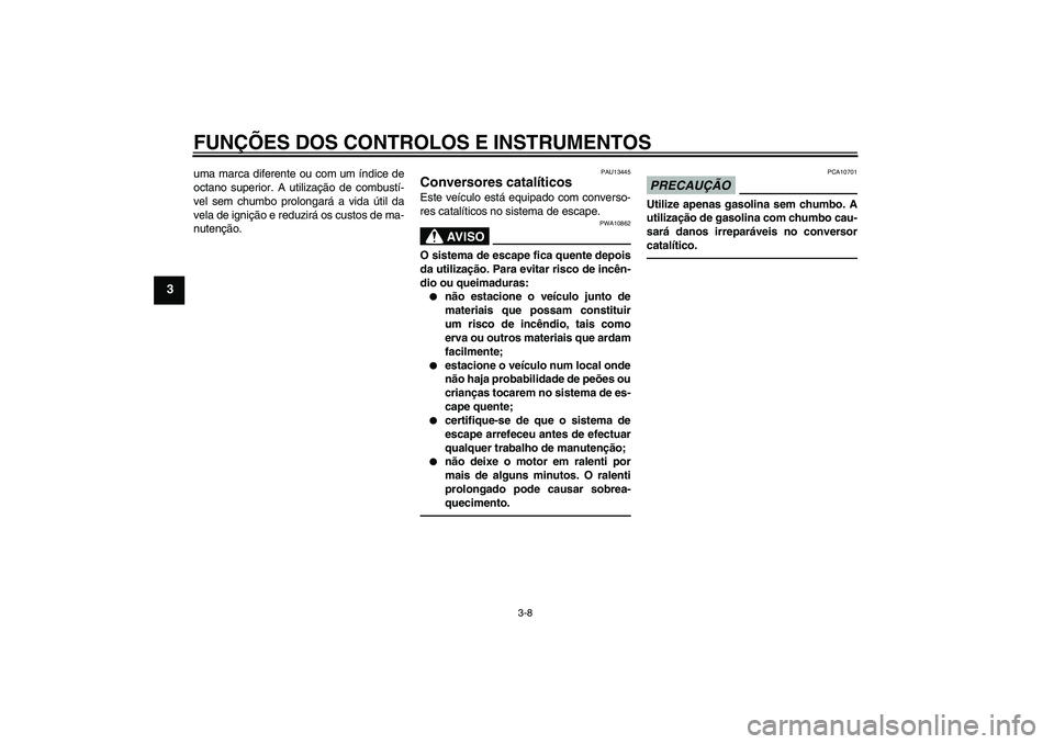 YAMAHA YBR125 2010  Manual de utilização (in Portuguese) FUNÇÕES DOS CONTROLOS E INSTRUMENTOS
3-8
3
uma marca diferente ou com um índice de
octano superior. A utilização de combustí-
vel sem chumbo prolongará a vida útil da
vela de ignição e reduz