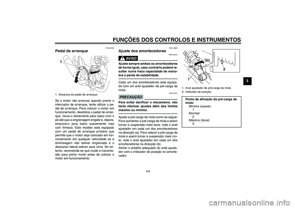 YAMAHA YBR125 2010  Manual de utilização (in Portuguese) FUNÇÕES DOS CONTROLOS E INSTRUMENTOS
3-9
3
PAU43150
Pedal de arranque Se o motor não arrancar quando premir o
interruptor de arranque, tente utilizar o pe-
dal de arranque. Para colocar o motor em

