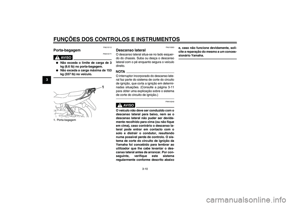 YAMAHA YBR125 2010  Manual de utilização (in Portuguese) FUNÇÕES DOS CONTROLOS E INSTRUMENTOS
3-10
3
PAU15112
Porta-bagagem 
AV I S O
PWA10171

Não exceda o limite de carga de 3
kg (6.6 lb) no porta-bagagem.

Não exceda a carga máxima de 153
kg (337 