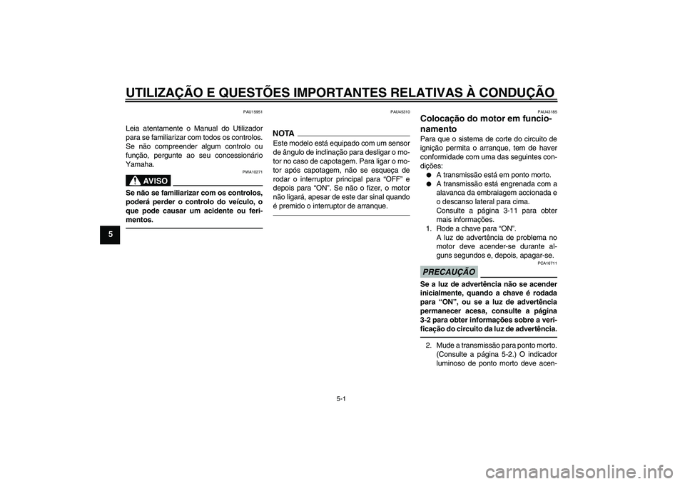 YAMAHA YBR125 2010  Manual de utilização (in Portuguese) UTILIZAÇÃO E QUESTÕES IMPORTANTES RELATIVAS À CONDUÇÃO
5-1
5
PAU15951
Leia atentamente o Manual do Utilizador
para se familiarizar com todos os controlos.
Se não compreender algum controlo ou
f