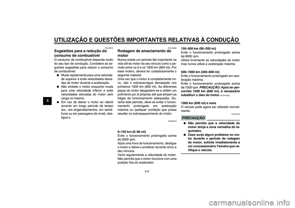 YAMAHA YBR125 2010  Manual de utilização (in Portuguese) UTILIZAÇÃO E QUESTÕES IMPORTANTES RELATIVAS À CONDUÇÃO
5-3
5
PAU16810
Sugestões para a redução do 
consumo de combustível O consumo de combustível depende muito
do seu tipo de condução. C