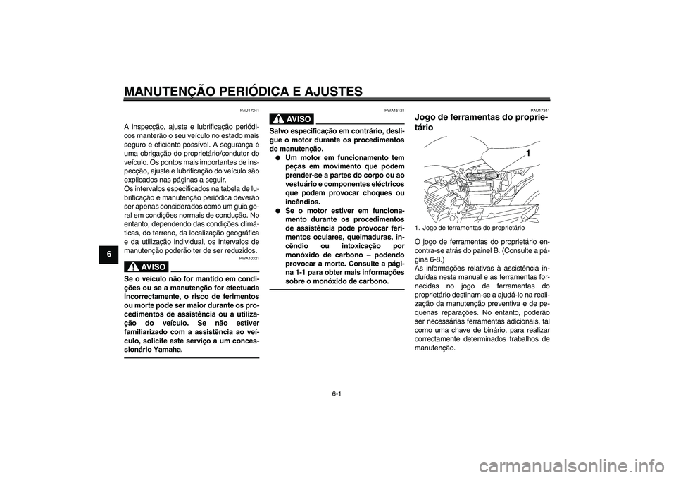 YAMAHA YBR125 2010  Manual de utilização (in Portuguese) MANUTENÇÃO PERIÓDICA E AJUSTES
6-1
6
PAU17241
A inspecção, ajuste e lubrificação periódi-
cos manterão o seu veículo no estado mais
seguro e eficiente possível. A segurança é
uma obrigaç