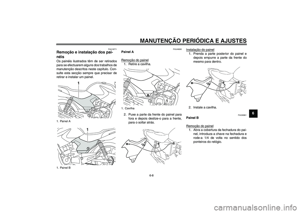 YAMAHA YBR125 2010  Manual de utilização (in Portuguese) MANUTENÇÃO PERIÓDICA E AJUSTES
6-8
6
PAU18771
Remoção e instalação dos pai-
néis Os painéis ilustrados têm de ser retirados
para se efectuarem alguns dos trabalhos de
manutenção descritos 
