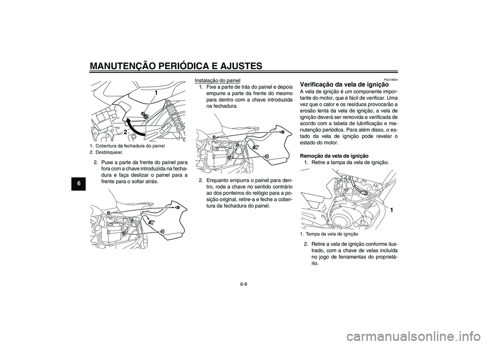 YAMAHA YBR125 2010  Manual de utilização (in Portuguese) MANUTENÇÃO PERIÓDICA E AJUSTES
6-9
6
2. Puxe a parte da frente do painel para
fora com a chave introduzida na fecha-
dura e faça deslizar o painel para a
frente para o soltar atrás.Instalação d