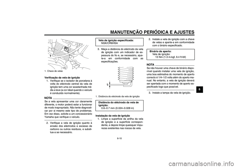 YAMAHA YBR125 2010  Manual de utilização (in Portuguese) MANUTENÇÃO PERIÓDICA E AJUSTES
6-10
6
Verificação da vela de ignição
1. Verifique se o isolador de porcelana à
volta do eléctrodo central da vela de
ignição tem uma cor acastanhada mé-
dia