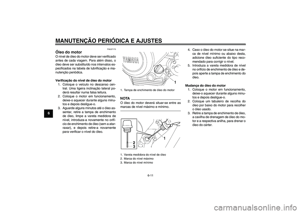 YAMAHA YBR125 2010  Manual de utilização (in Portuguese) MANUTENÇÃO PERIÓDICA E AJUSTES
6-11
6
PAU37173
Óleo do motor O nível de óleo do motor deve ser verificado
antes de cada viagem. Para além disso, o
óleo deve ser substituído nos intervalos es-