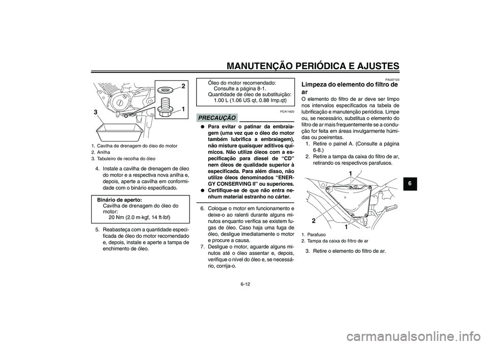 YAMAHA YBR125 2010  Manual de utilização (in Portuguese) MANUTENÇÃO PERIÓDICA E AJUSTES
6-12
6
4. Instale a cavilha de drenagem de óleo
do motor e a respectiva nova anilha e,
depois, aperte a cavilha em conformi-
dade com o binário especificado.
5. Rea