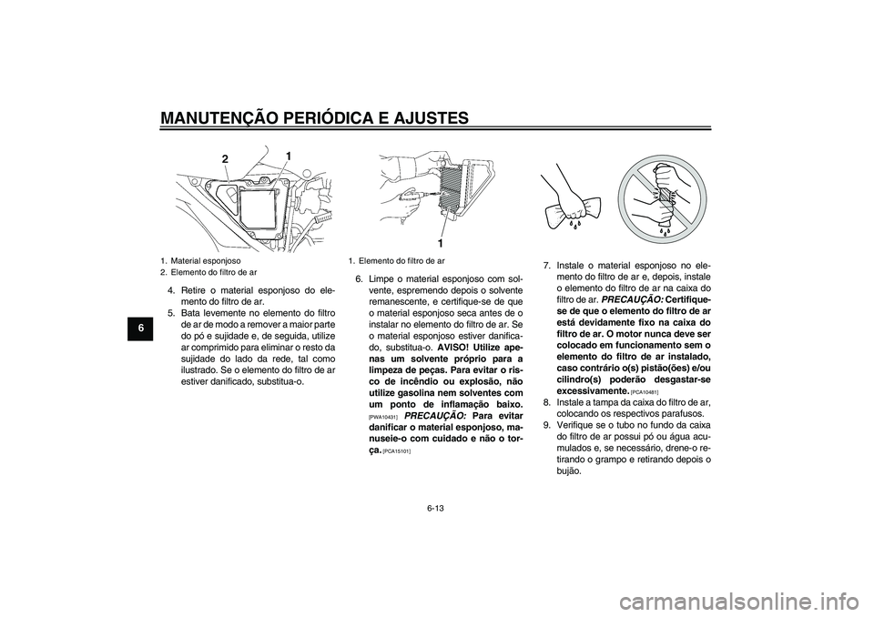 YAMAHA YBR125 2010  Manual de utilização (in Portuguese) MANUTENÇÃO PERIÓDICA E AJUSTES
6-13
6
4. Retire o material esponjoso do ele-
mento do filtro de ar.
5. Bata levemente no elemento do filtro
de ar de modo a remover a maior parte
do pó e sujidade e