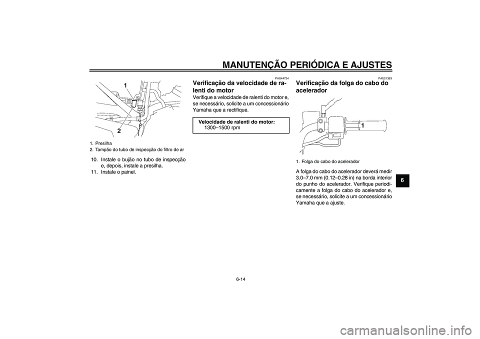 YAMAHA YBR125 2010  Manual de utilização (in Portuguese) MANUTENÇÃO PERIÓDICA E AJUSTES
6-14
6
10. Instale o bujão no tubo de inspecção
e, depois, instale a presilha.
11. Instale o painel.
PAU44734
Verificação da velocidade de ra-
lenti do motor Ver