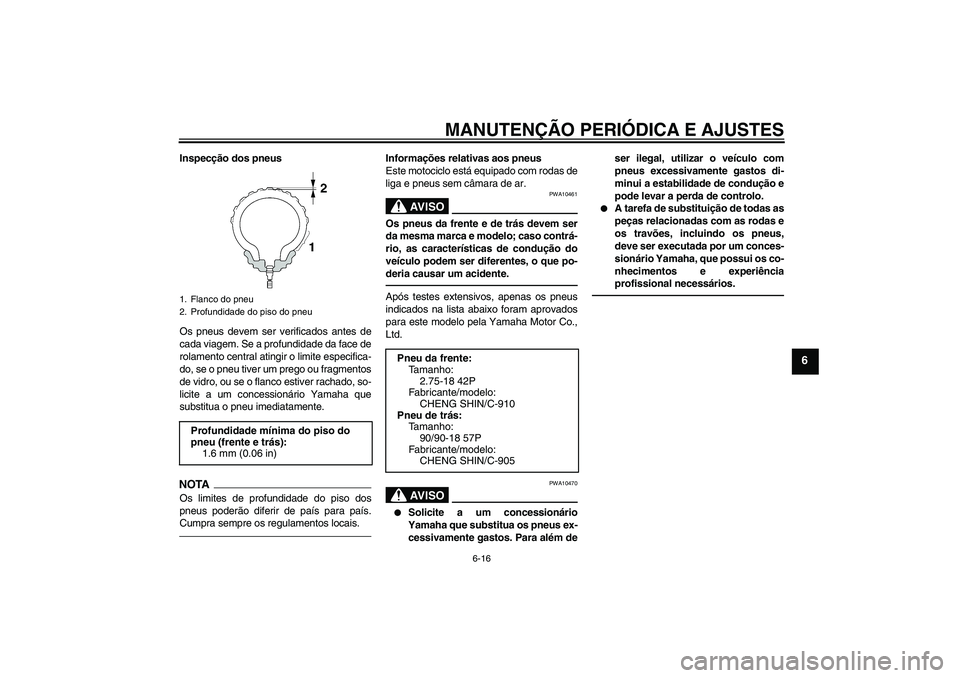 YAMAHA YBR125 2010  Manual de utilização (in Portuguese) MANUTENÇÃO PERIÓDICA E AJUSTES
6-16
6
Inspecção dos pneus
Os pneus devem ser verificados antes de
cada viagem. Se a profundidade da face de
rolamento central atingir o limite especifica-
do, se o