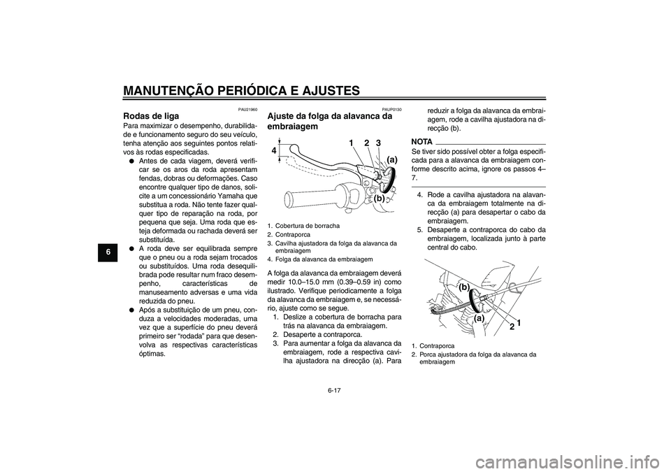 YAMAHA YBR125 2010  Manual de utilização (in Portuguese) MANUTENÇÃO PERIÓDICA E AJUSTES
6-17
6
PAU21960
Rodas de liga Para maximizar o desempenho, durabilida-
de e funcionamento seguro do seu veículo,
tenha atenção aos seguintes pontos relati-
vos às