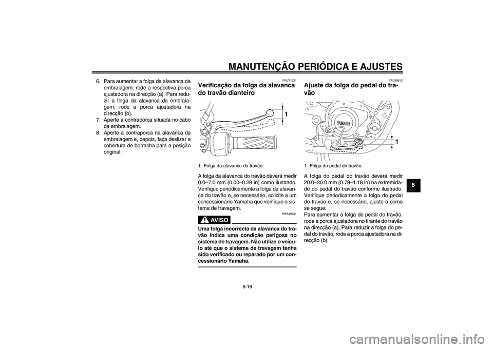 YAMAHA YBR125 2010  Manual de utilização (in Portuguese) MANUTENÇÃO PERIÓDICA E AJUSTES
6-18
6
6. Para aumentar a folga da alavanca da
embraiagem, rode a respectiva porca
ajustadora na direcção (a). Para redu-
zir a folga da alavanca da embraia-
gem, r