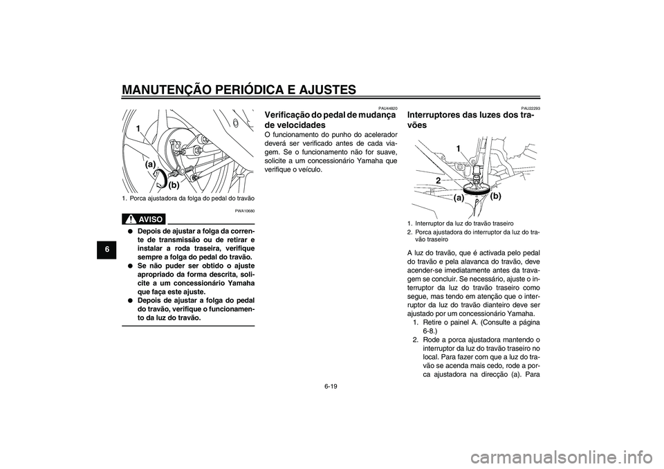 YAMAHA YBR125 2010  Manual de utilização (in Portuguese) MANUTENÇÃO PERIÓDICA E AJUSTES
6-19
6
AV I S O
PWA10680

Depois de ajustar a folga da corren-
te de transmissão ou de retirar e
instalar a roda traseira, verifique
sempre a folga do pedal do trav