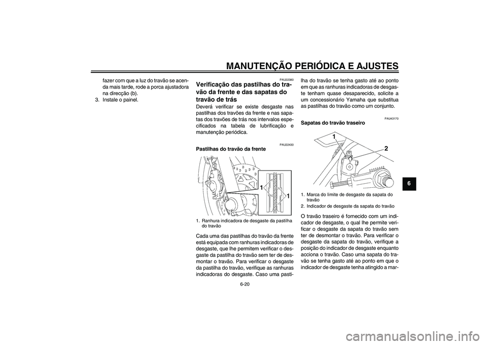 YAMAHA YBR125 2010  Manual de utilização (in Portuguese) MANUTENÇÃO PERIÓDICA E AJUSTES
6-20
6
fazer com que a luz do travão se acen-
da mais tarde, rode a porca ajustadora
na direcção (b).
3. Instale o painel.
PAU22380
Verificação das pastilhas do 