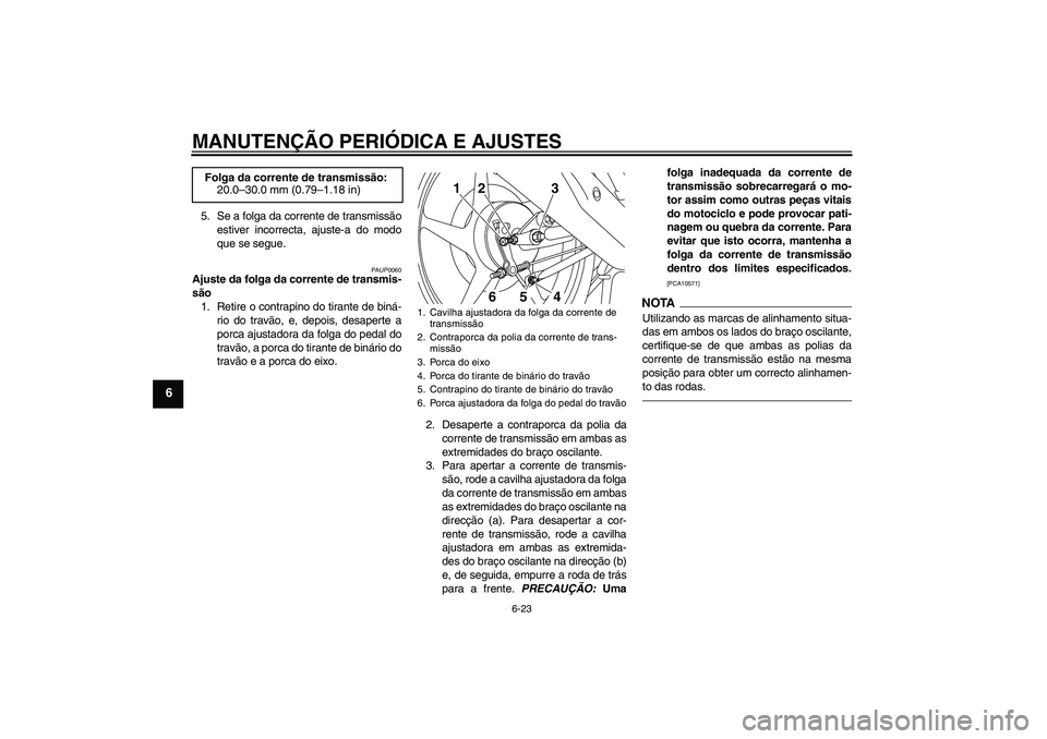 YAMAHA YBR125 2010  Manual de utilização (in Portuguese) MANUTENÇÃO PERIÓDICA E AJUSTES
6-23
6
5. Se a folga da corrente de transmissão
estiver incorrecta, ajuste-a do modo
que se segue.
PAUP0060
Ajuste da folga da corrente de transmis-
são
1. Retire o