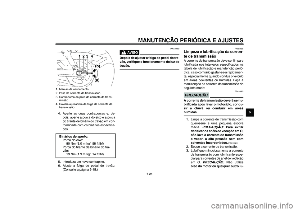 YAMAHA YBR125 2010  Manual de utilização (in Portuguese) MANUTENÇÃO PERIÓDICA E AJUSTES
6-24
6
4. Aperte as duas contraporcas e, de-
pois, aperte a porca do eixo e a porca
do tirante de binário do travão em con-
formidade com os binários especifica-
d