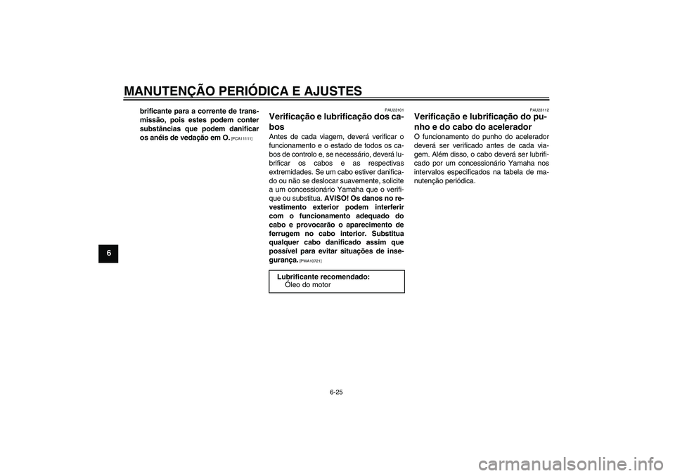 YAMAHA YBR125 2010  Manual de utilização (in Portuguese) MANUTENÇÃO PERIÓDICA E AJUSTES
6-25
6
brificante para a corrente de trans-
missão, pois estes podem conter
substâncias que podem danificar
os anéis de vedação em O.
 [PCA11111]PAU23101
Verific