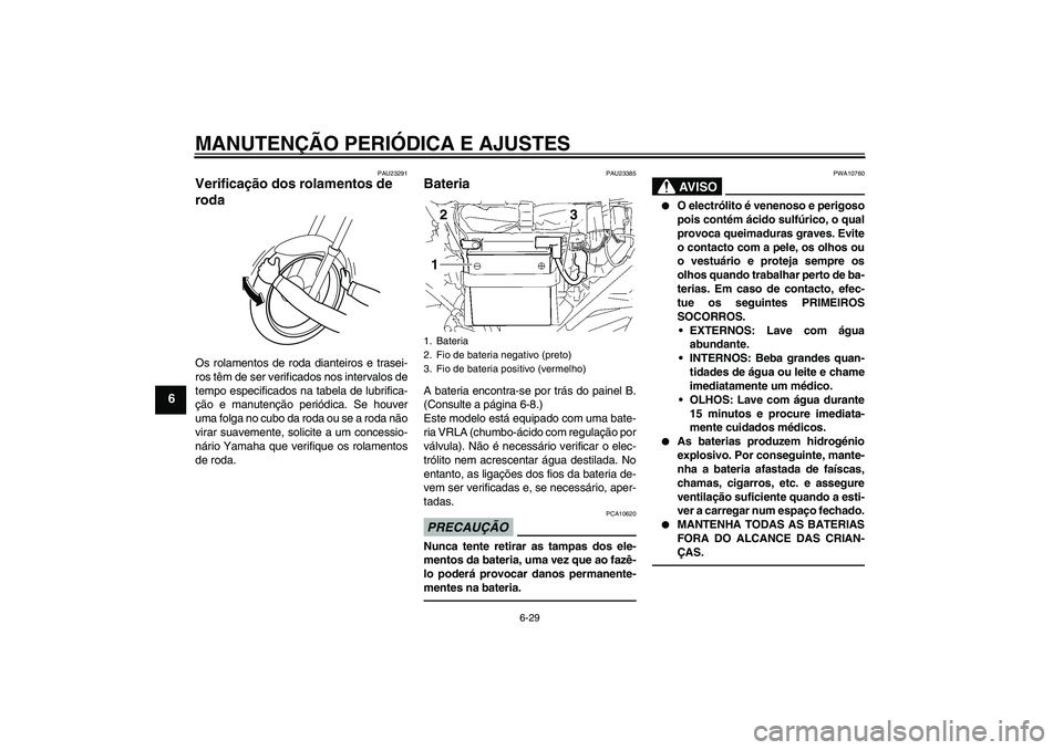 YAMAHA YBR125 2010  Manual de utilização (in Portuguese) MANUTENÇÃO PERIÓDICA E AJUSTES
6-29
6
PAU23291
Verificação dos rolamentos de 
roda Os rolamentos de roda dianteiros e trasei-
ros têm de ser verificados nos intervalos de
tempo especificados na 