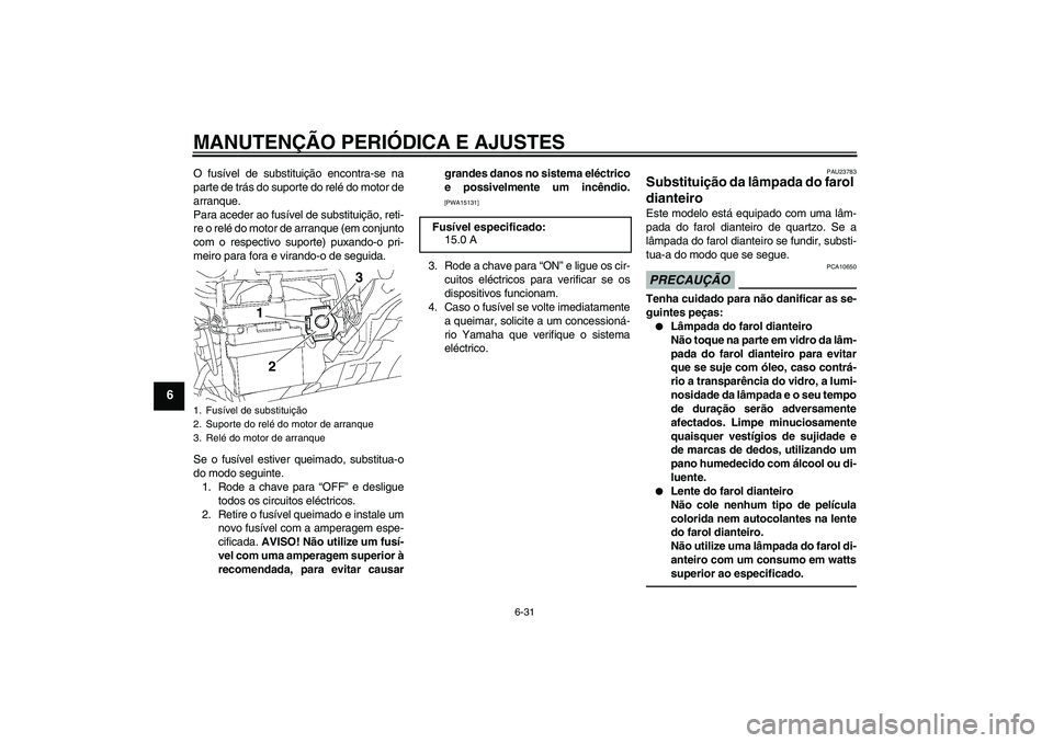 YAMAHA YBR125 2010  Manual de utilização (in Portuguese) MANUTENÇÃO PERIÓDICA E AJUSTES
6-31
6
O fusível de substituição encontra-se na
parte de trás do suporte do relé do motor de
arranque.
Para aceder ao fusível de substituição, reti-
re o rel