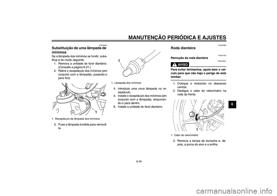 YAMAHA YBR125 2010  Manual de utilização (in Portuguese) MANUTENÇÃO PERIÓDICA E AJUSTES
6-34
6
PAU45222
Substituição de uma lâmpada de 
mínimos Se a lâmpada dos mínimos se fundir, subs-
titua-a do modo seguinte:
1. Remova a unidade do farol diantei