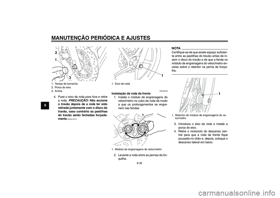YAMAHA YBR125 2010  Manual de utilização (in Portuguese) MANUTENÇÃO PERIÓDICA E AJUSTES
6-35
6
4. Puxe o eixo da roda para fora e retire
a roda. PRECAUÇÃO: Não accione
o travão depois de a roda ter sido
retirada juntamente com o disco do
travão, cas