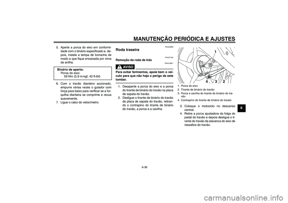 YAMAHA YBR125 2010  Manual de utilização (in Portuguese) MANUTENÇÃO PERIÓDICA E AJUSTES
6-36
6
5. Aperte a porca do eixo em conformi-
dade com o binário especificado e, de-
pois, instale a tampa de borracha de
modo a que fique encaixada por cima
da anil
