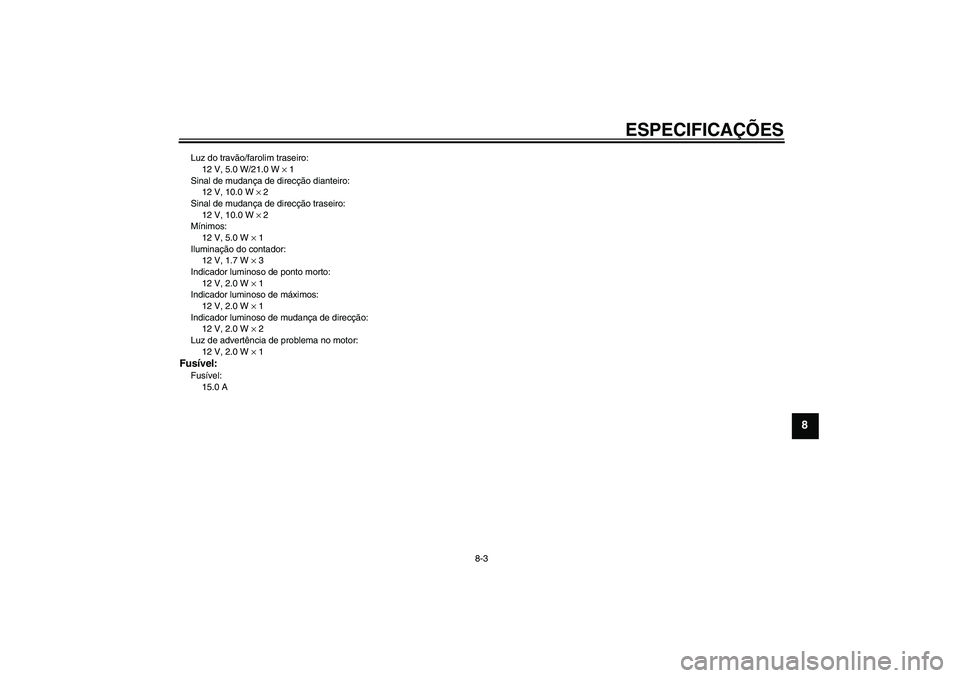 YAMAHA YBR125 2010  Manual de utilização (in Portuguese) ESPECIFICAÇÕES
8-3
8
Luz do travão/farolim traseiro:
12 V, 5.0 W/21.0 W × 1
Sinal de mudança de direcção dianteiro:
12 V, 10.0 W × 2
Sinal de mudança de direcção traseiro:
12 V, 10.0 W × 2