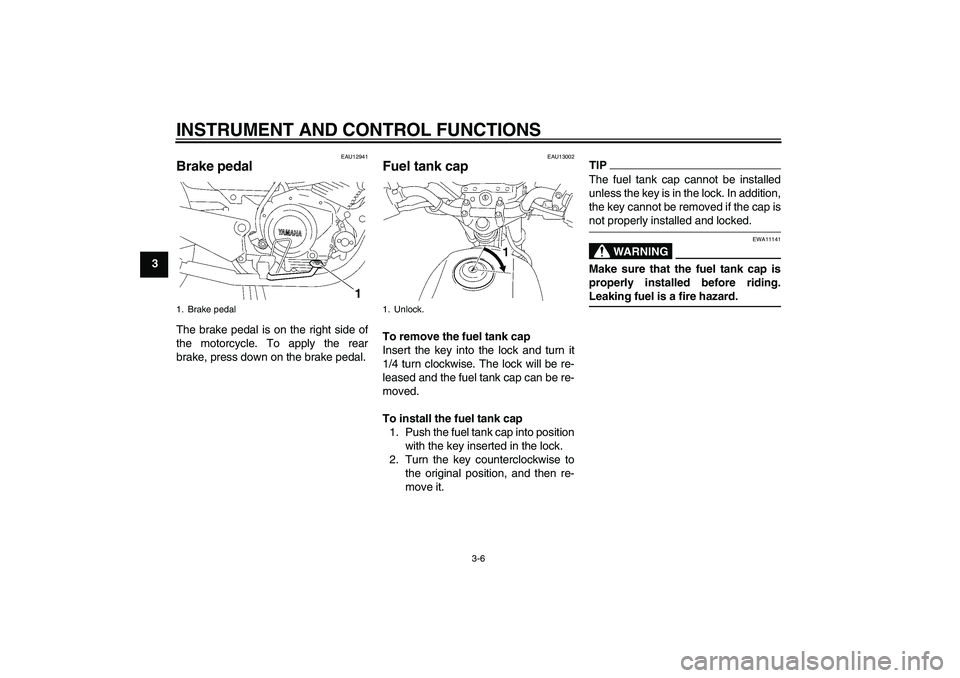 YAMAHA YBR125 2009 User Guide INSTRUMENT AND CONTROL FUNCTIONS
3-6
3
EAU12941
Brake pedal The brake pedal is on the right side of
the motorcycle. To apply the rear
brake, press down on the brake pedal.
EAU13002
Fuel tank cap To re