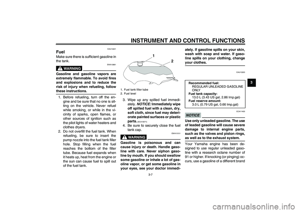 YAMAHA YBR125 2009 Owners Manual INSTRUMENT AND CONTROL FUNCTIONS
3-7
3
EAU13221
Fuel Make sure there is sufficient gasoline in
the tank.
WARNING
EWA10881
Gasoline and gasoline vapors are
extremely flammable. To avoid fires
and explo
