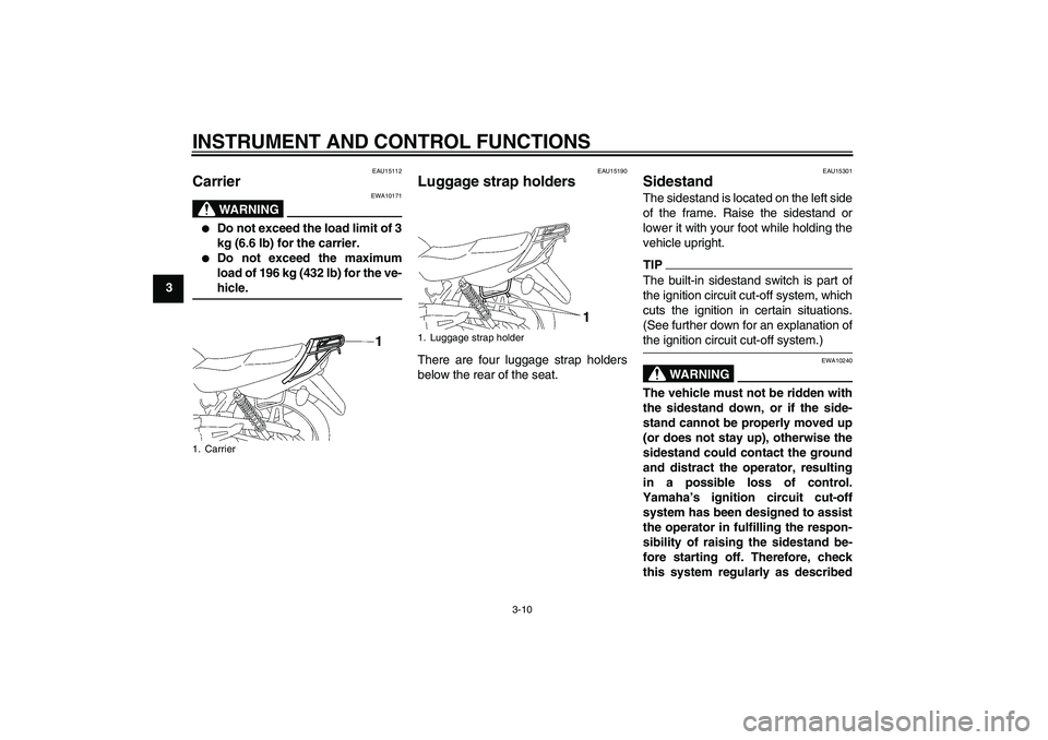 YAMAHA YBR125 2009 Owners Manual INSTRUMENT AND CONTROL FUNCTIONS
3-10
3
EAU15112
Carrier 
WARNING
EWA10171

Do not exceed the load limit of 3
kg (6.6 lb) for the carrier.

Do not exceed the maximum
load of 196 kg (432 lb) for the 