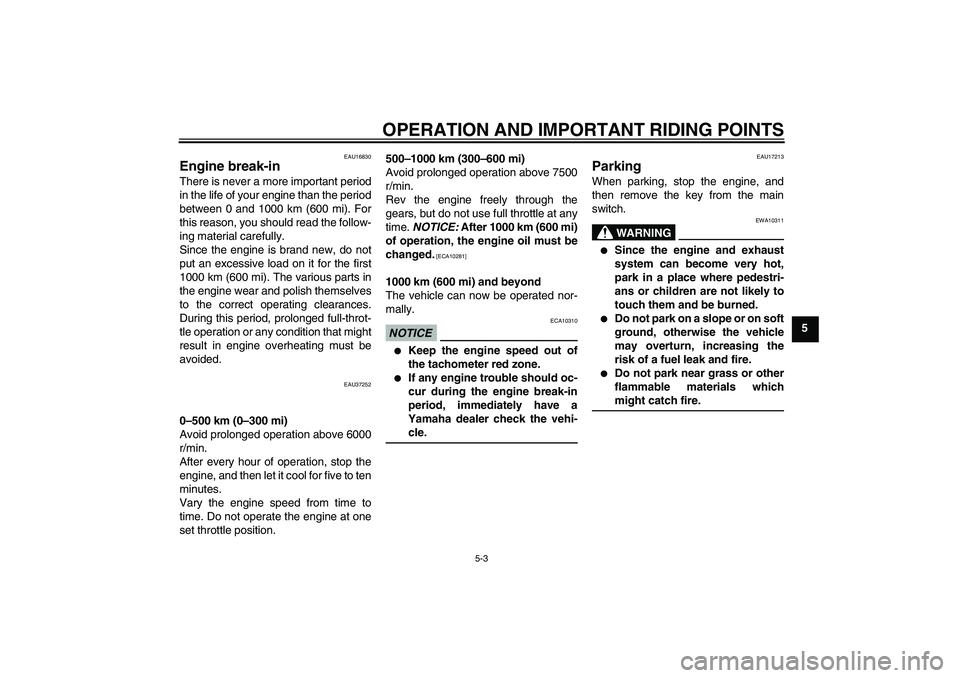 YAMAHA YBR125 2009 Owners Guide OPERATION AND IMPORTANT RIDING POINTS
5-3
5
EAU16830
Engine break-in There is never a more important period
in the life of your engine than the period
between 0 and 1000 km (600 mi). For
this reason, 