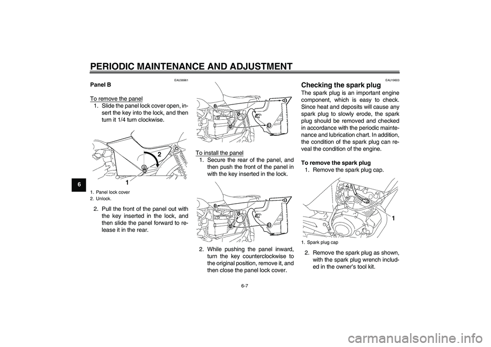 YAMAHA YBR125 2009 Owners Guide PERIODIC MAINTENANCE AND ADJUSTMENT
6-7
6
EAU36961
Panel B
To remove the panel1. Slide the panel lock cover open, in-
sert the key into the lock, and then
turn it 1/4 turn clockwise.
2. Pull the front