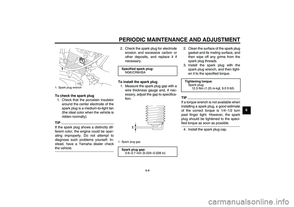 YAMAHA YBR125 2009 Owners Guide PERIODIC MAINTENANCE AND ADJUSTMENT
6-8
6 To check the spark plug
1. Check that the porcelain insulator
around the center electrode of the
spark plug is a medium-to-light tan
(the ideal color when the