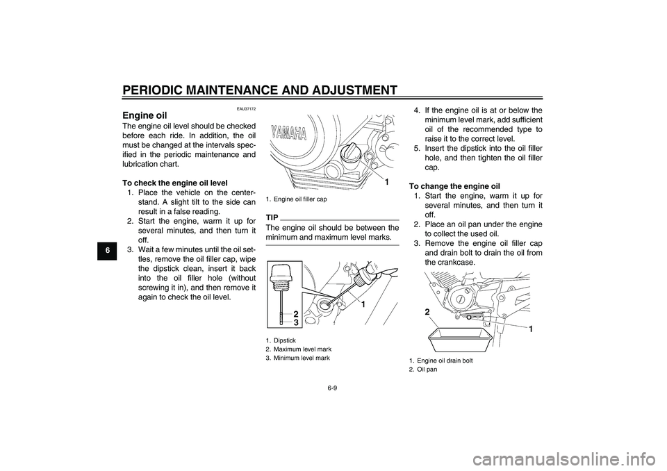 YAMAHA YBR125 2009  Owners Manual PERIODIC MAINTENANCE AND ADJUSTMENT
6-9
6
EAU37172
Engine oil The engine oil level should be checked
before each ride. In addition, the oil
must be changed at the intervals spec-
ified in the periodic