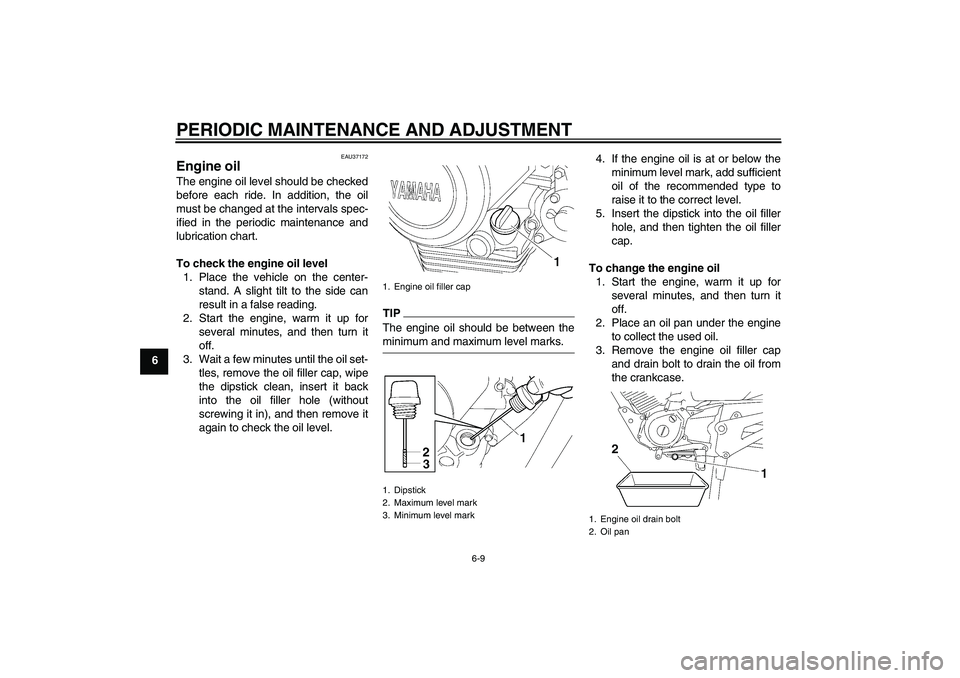 YAMAHA YBR125 2009 Owners Guide PERIODIC MAINTENANCE AND ADJUSTMENT
6-9
6
EAU37172
Engine oil The engine oil level should be checked
before each ride. In addition, the oil
must be changed at the intervals spec-
ified in the periodic