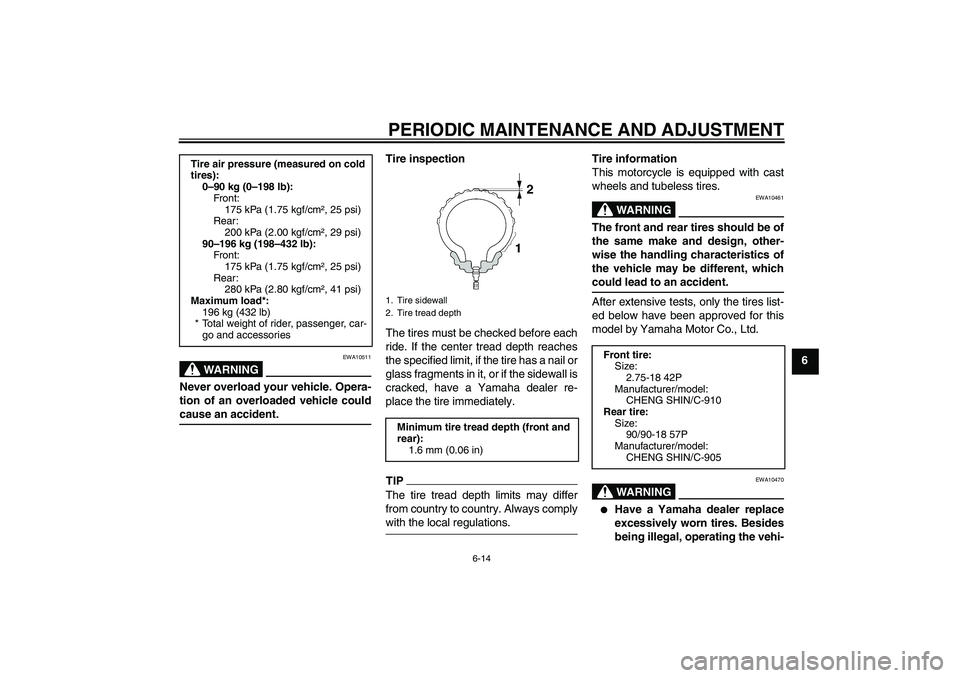 YAMAHA YBR125 2009 Service Manual PERIODIC MAINTENANCE AND ADJUSTMENT
6-14
6
WARNING
EWA10511
Never overload your vehicle. Opera-
tion of an overloaded vehicle couldcause an accident.Tire inspection
The tires must be checked before ea