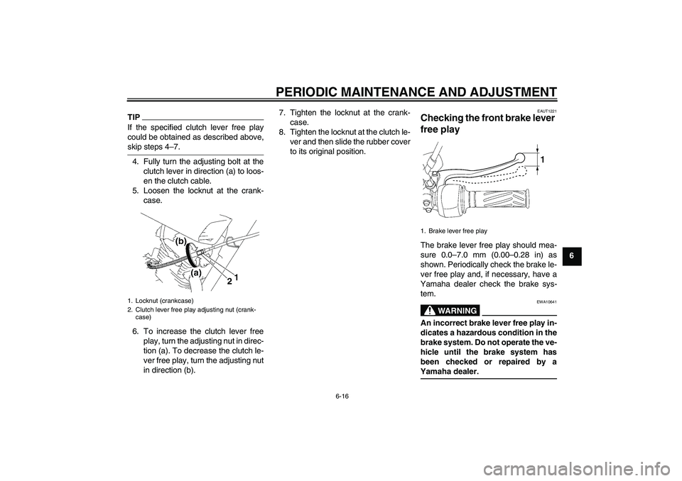 YAMAHA YBR125 2009 Service Manual PERIODIC MAINTENANCE AND ADJUSTMENT
6-16
6
TIPIf the specified clutch lever free play
could be obtained as described above,skip steps 4–7.
4. Fully turn the adjusting bolt at the
clutch lever in dir
