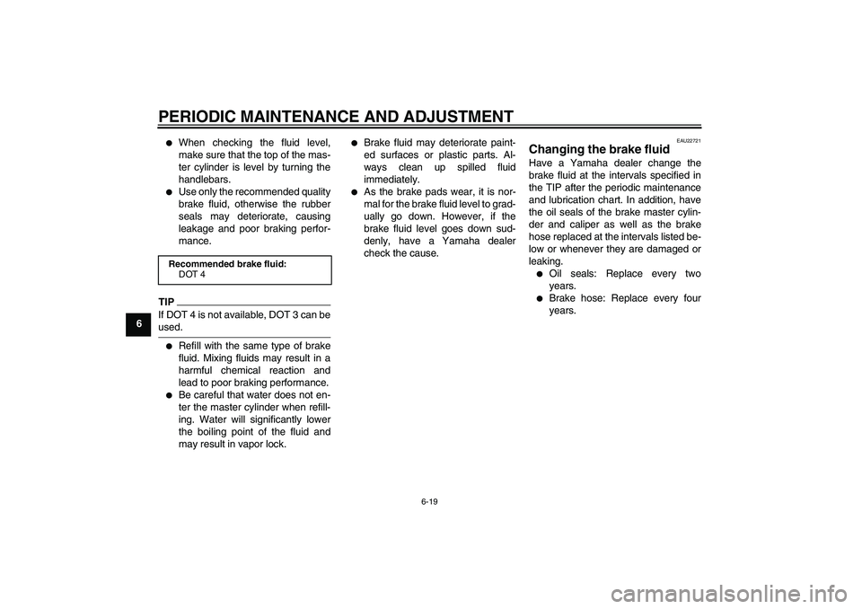 YAMAHA YBR125 2009  Owners Manual PERIODIC MAINTENANCE AND ADJUSTMENT
6-19
6

When checking the fluid level,
make sure that the top of the mas-
ter cylinder is level by turning the
handlebars.

Use only the recommended quality
brake