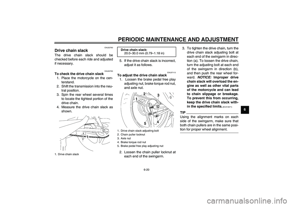 YAMAHA YBR125 2009 Workshop Manual PERIODIC MAINTENANCE AND ADJUSTMENT
6-20
6
EAU22760
Drive chain slack The drive chain slack should be
checked before each ride and adjusted
if necessary.
EAU22793
To check the drive chain slack
1. Pla