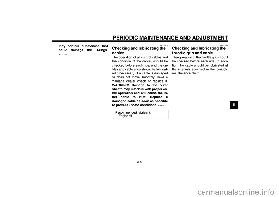 YAMAHA YBR125 2009 Workshop Manual PERIODIC MAINTENANCE AND ADJUSTMENT
6-22
6 may contain substances that
could damage the O-rings.
[ECA11111]EAU23101
Checking and lubricating the 
cables The operation of all control cables and
the con