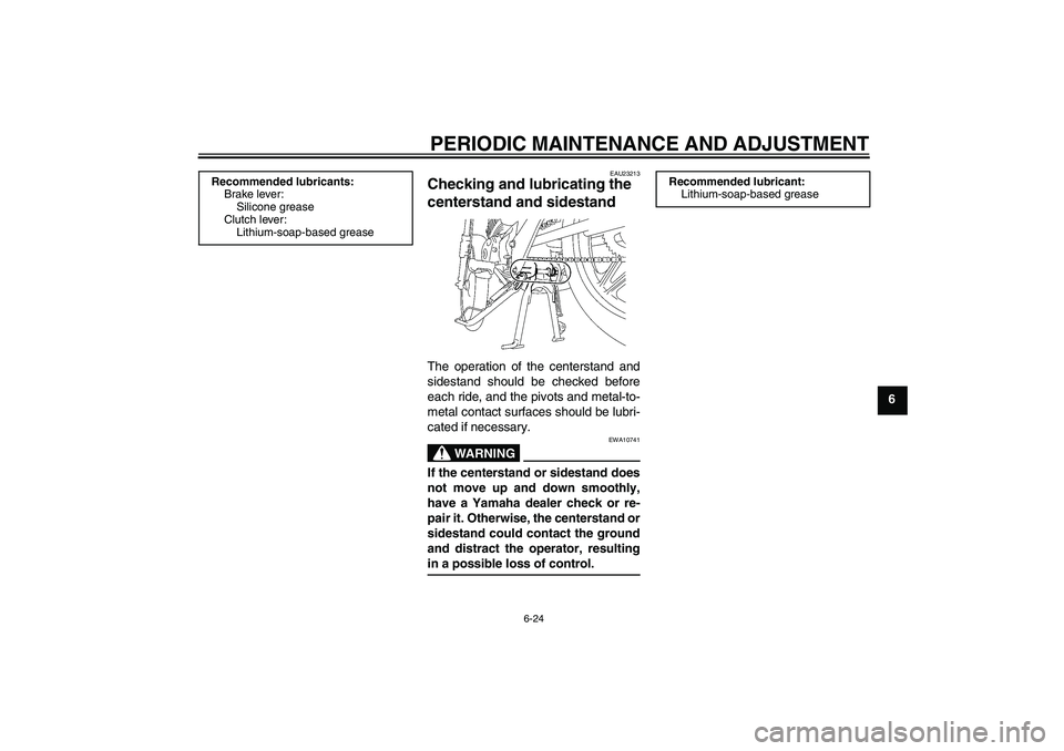 YAMAHA YBR125 2009 Workshop Manual PERIODIC MAINTENANCE AND ADJUSTMENT
6-24
6
EAU23213
Checking and lubricating the 
centerstand and sidestand The operation of the centerstand and
sidestand should be checked before
each ride, and the p