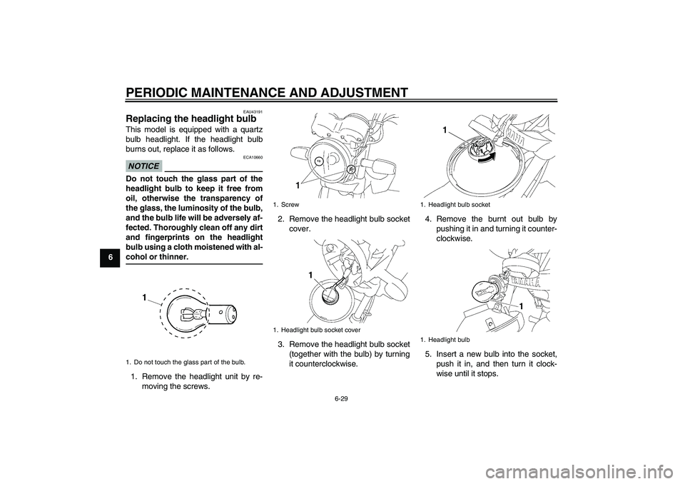 YAMAHA YBR125 2009 Workshop Manual PERIODIC MAINTENANCE AND ADJUSTMENT
6-29
6
EAU43191
Replacing the headlight bulb This model is equipped with a quartz
bulb headlight. If the headlight bulb
burns out, replace it as follows.NOTICE
ECA1
