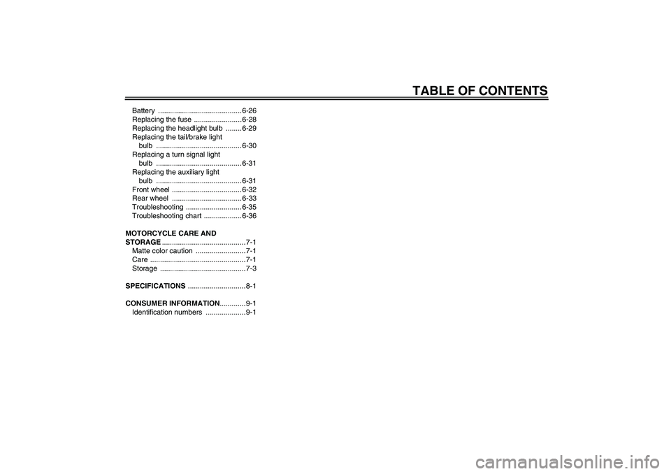 YAMAHA YBR125 2009  Owners Manual TABLE OF CONTENTS
Battery .......................................... 6-26
Replacing the fuse  ........................ 6-28
Replacing the headlight bulb  ........ 6-29
Replacing the tail/brake light 
