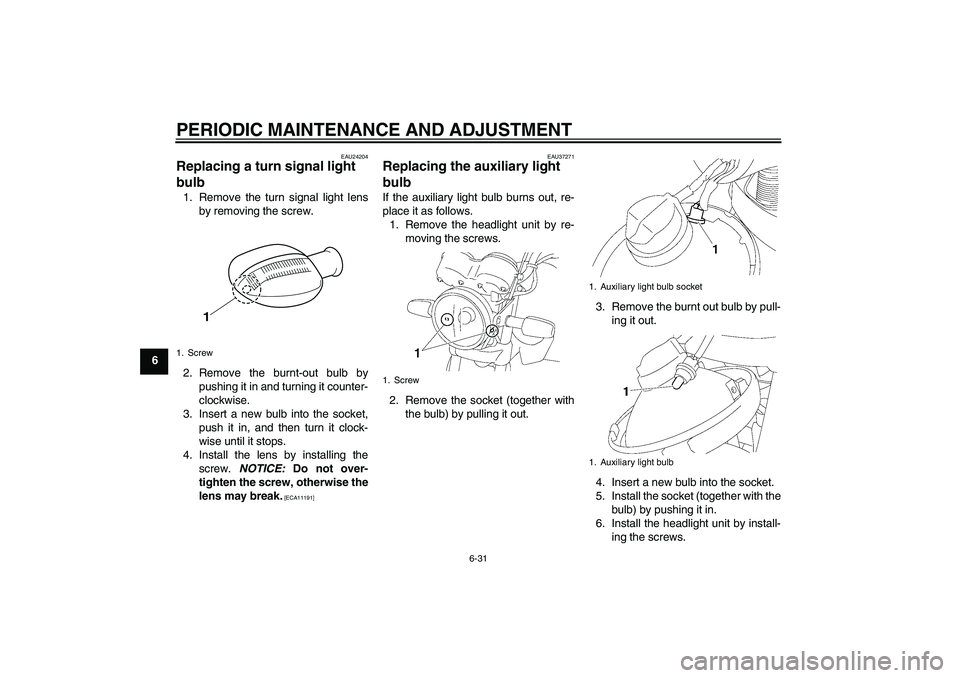 YAMAHA YBR125 2009 Repair Manual PERIODIC MAINTENANCE AND ADJUSTMENT
6-31
6
EAU24204
Replacing a turn signal light 
bulb 1. Remove the turn signal light lens
by removing the screw.
2. Remove the burnt-out bulb by
pushing it in and tu