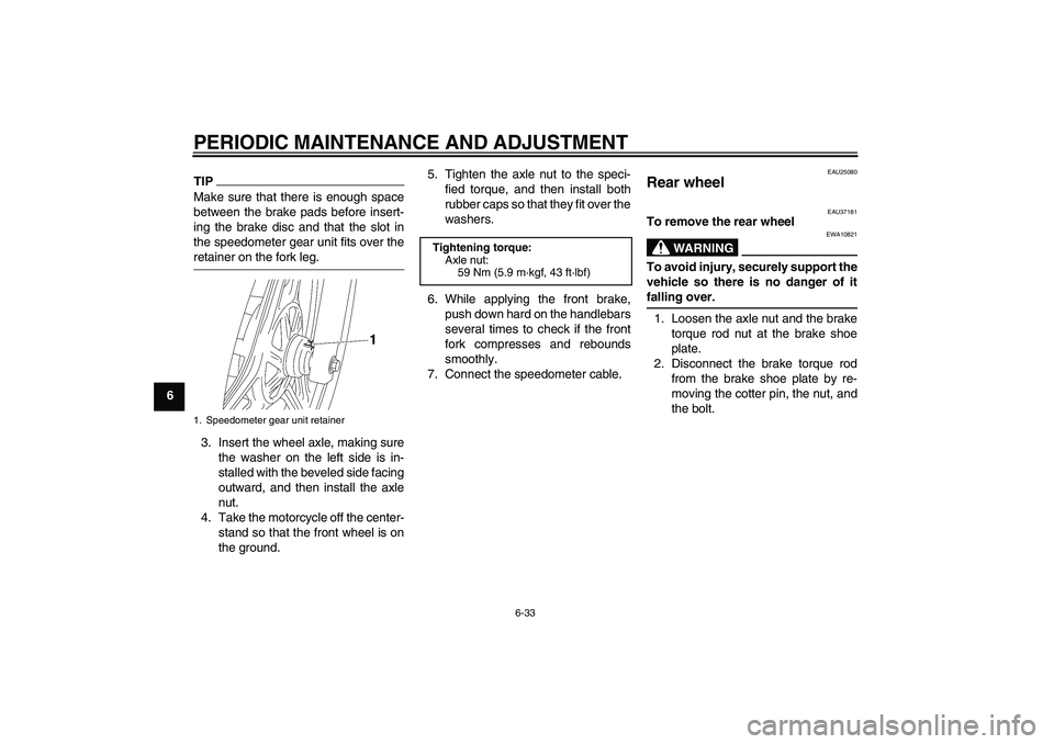 YAMAHA YBR125 2009 Repair Manual PERIODIC MAINTENANCE AND ADJUSTMENT
6-33
6
TIPMake sure that there is enough space
between the brake pads before insert-
ing the brake disc and that the slot in
the speedometer gear unit fits over the