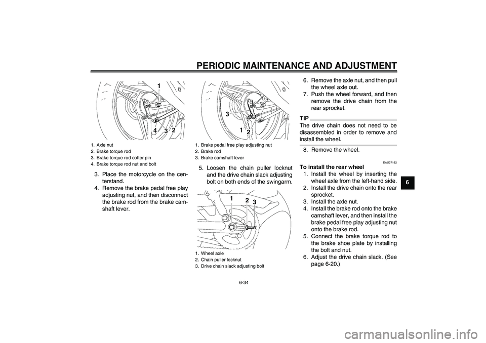 YAMAHA YBR125 2009 Repair Manual PERIODIC MAINTENANCE AND ADJUSTMENT
6-34
6 3. Place the motorcycle on the cen-
terstand.
4. Remove the brake pedal free play
adjusting nut, and then disconnect
the brake rod from the brake cam-
shaft 