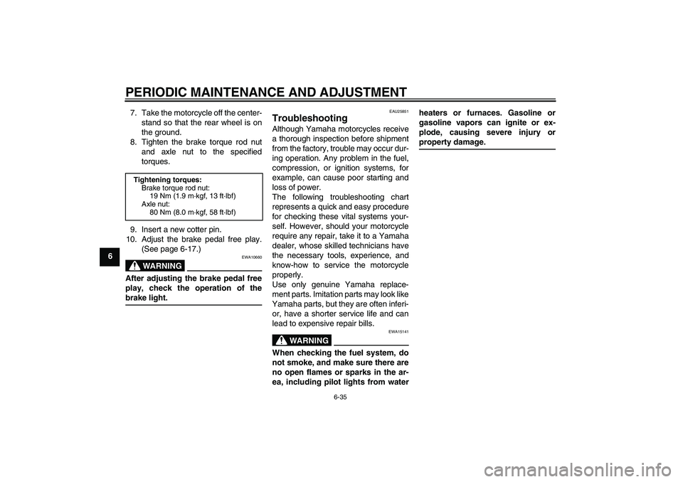YAMAHA YBR125 2009 Repair Manual PERIODIC MAINTENANCE AND ADJUSTMENT
6-35
67. Take the motorcycle off the center-
stand so that the rear wheel is on
the ground.
8. Tighten the brake torque rod nut
and axle nut to the specified
torque